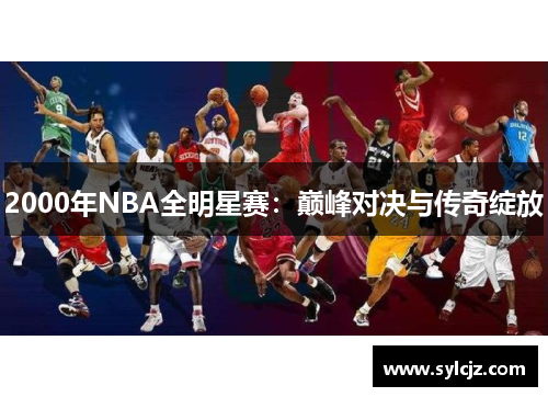 2000年NBA全明星赛：巅峰对决与传奇绽放